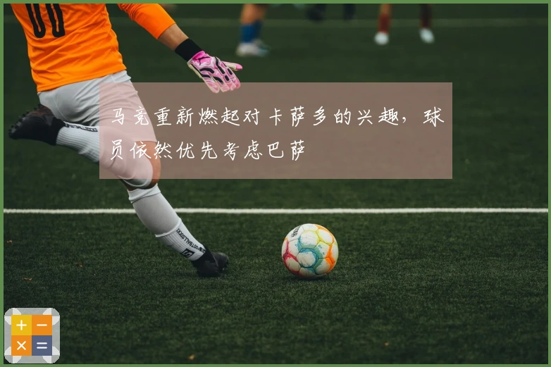 马竞重新燃起对卡萨多的兴趣，球员依然优先考虑巴萨