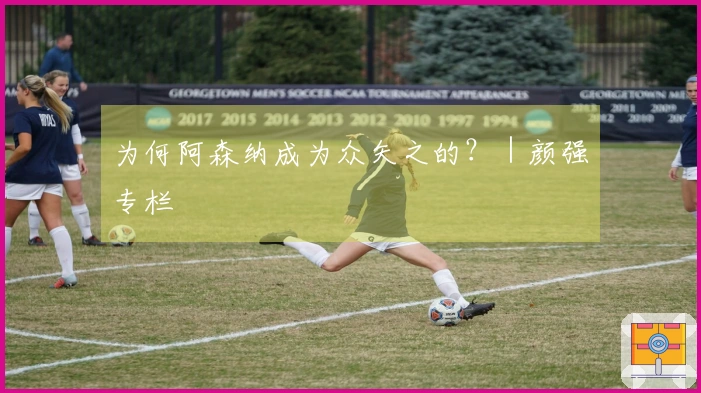 为何阿森纳成为众矢之的？｜颜强专栏